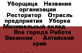 Уборщица › Название организации ­ Ресторатор › Отрасль предприятия ­ Уборка › Минимальный оклад ­ 8 000 - Все города Работа » Вакансии   . Алтайский край